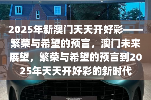 2025新澳门开好彩,探索未来，澳门新景象与2025新澳门开好彩的展望