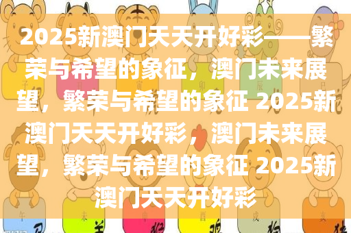 2025年新澳门夭夭好彩,新澳门2025年夭夭好彩——繁荣与活力的展望